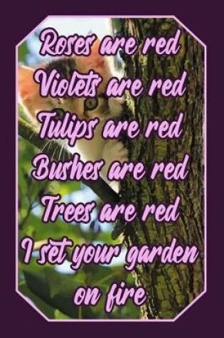Cover of Roses Are Red Violets Are Red Tulips Are Red Bushes Are Red Trees Are Red I Set Your Garden on Fire