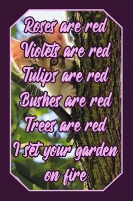 Book cover for Roses Are Red Violets Are Red Tulips Are Red Bushes Are Red Trees Are Red I Set Your Garden on Fire