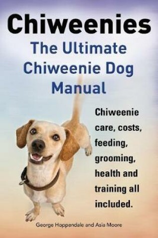 Cover of Chiweenies. the Ultimate Chiweenie Dog Manual. Chiweenie Care, Costs, Feeding, Grooming, Health and Training All Included.
