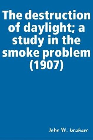 Cover of The Destruction of Daylight; a Study in the Smoke Problem (1907)