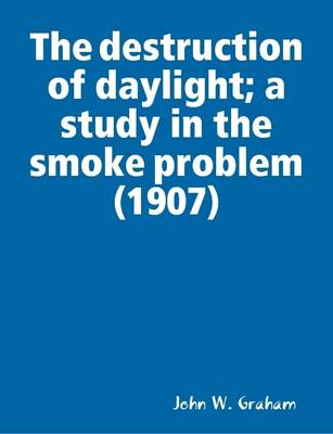 Book cover for The Destruction of Daylight; a Study in the Smoke Problem (1907)