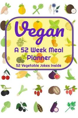 Book cover for Vegan A 52 Week Planner With Vegetable Jokes for Each Week