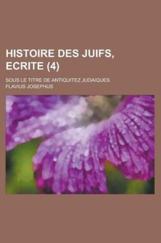 Cover of Histoire Des Juifs, Ecrite; Sous Le Titre de Antiquitez Judaiques (4 )
