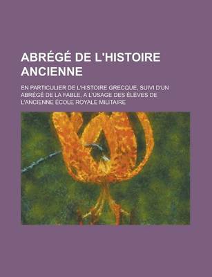 Book cover for Abrege de L'Histoire Ancienne; En Particulier de L'Histoire Grecque, Suivi D'Un Abrege de La Fable, A L'Usage Des Eleves de L'Ancienne Ecole Royale Mi