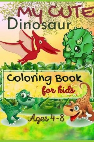Cover of My Cute Dinosaur Coloring Book For Kids, Ages 4-8