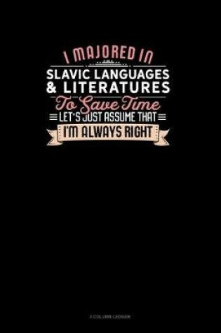 Cover of I Majored In Slavic Languages & Literatures To Save Time Let's Just Assume That I'm Always Right