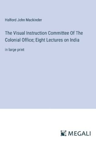 Cover of The Visual Instruction Committee Of The Colonial Office; Eight Lectures on India