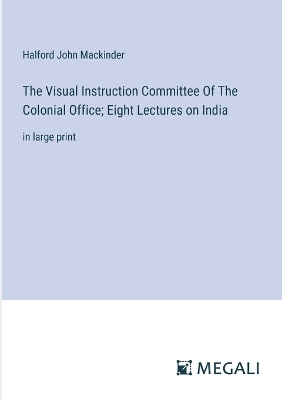 Book cover for The Visual Instruction Committee Of The Colonial Office; Eight Lectures on India