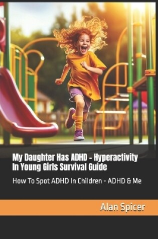 Cover of My Daughter Has ADHD - Hyperactivity In Young Girls Survival Guide