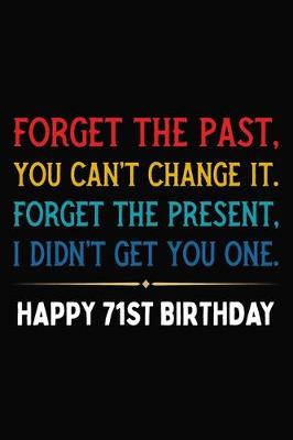 Book cover for Forget The Past You Can't Change It Forget The Present I Didn't Get You One Happy 71st Birthday