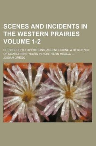 Cover of Scenes and Incidents in the Western Prairies Volume 1-2; During Eight Expeditions, and Including a Residence of Nearly Nine Years in Northern Mexico