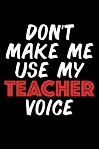 Cover of Don't Make Me Use My Teacher Voice