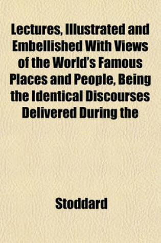 Cover of Lectures, Illustrated and Embellished with Views of the World's Famous Places and People, Being the Identical Discourses Delivered During the