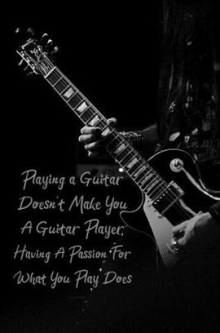 Cover of Playing a Guitar Doesn't Make You a Guitar Player Having a Passion for What You Play Does