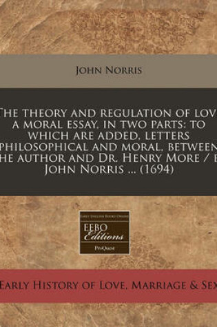 Cover of The Theory and Regulation of Love a Moral Essay, in Two Parts