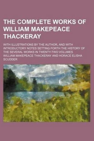 Cover of The Complete Works of William Makepeace Thackeray; With Illustrations by the Author, and with Introductory Notes Setting Forth the History of the Several Works in Twenty-Two Volumes