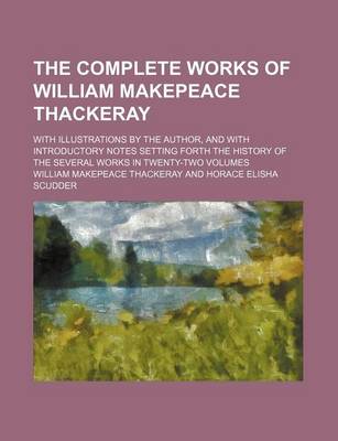 Book cover for The Complete Works of William Makepeace Thackeray; With Illustrations by the Author, and with Introductory Notes Setting Forth the History of the Several Works in Twenty-Two Volumes