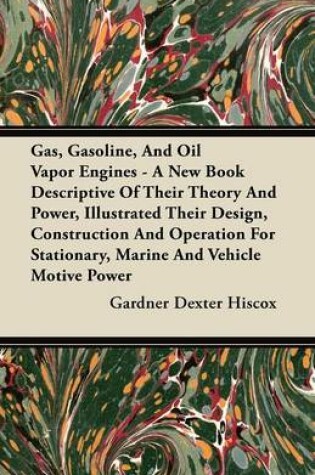 Cover of Gas, Gasoline, And Oil Vapor Engines - A New Book Descriptive Of Their Theory And Power, Illustrated Their Design, Construction And Operation For Stationary, Marine And Vehicle Motive Power