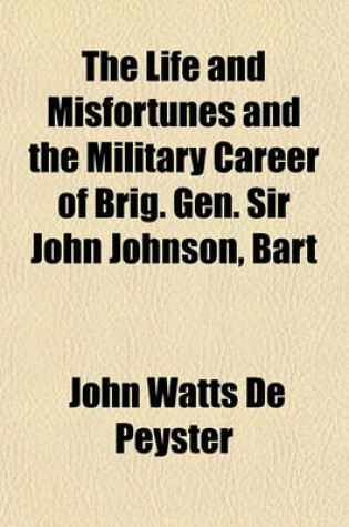 Cover of The Life and Misfortunes and the Military Career of Brig.-Gen. Sir John Johnson, Bart