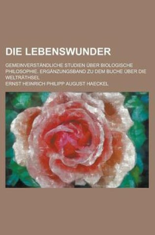 Cover of Die Lebenswunder; Gemeinverstandliche Studien Uber Biologische Philosophie. Erganzungsband Zu Dem Buche Uber Die Weltrathsel