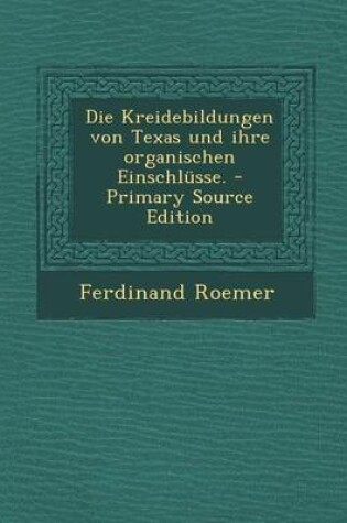 Cover of Die Kreidebildungen Von Texas Und Ihre Organischen Einschlusse.