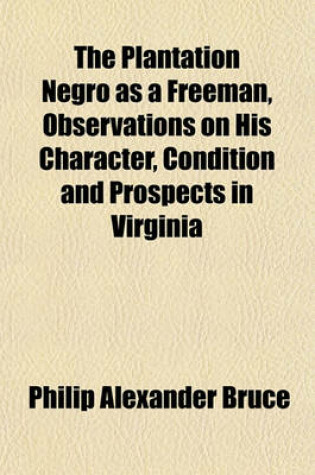 Cover of The Plantation Negro as a Freeman, Observations on His Character, Condition and Prospects in Virginia