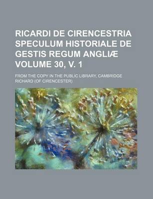 Book cover for Ricardi de Cirencestria Speculum Historiale de Gestis Regum Angliae Volume 30, V. 1; From the Copy in the Public Library, Cambridge