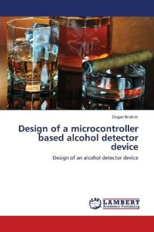 Cover of Design of a microcontroller based alcohol detector device