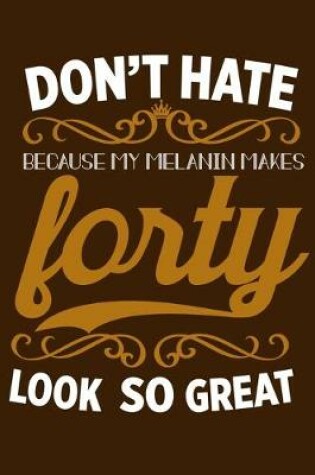 Cover of Don't Hate Because My Melanin Makes Forty Look So Great