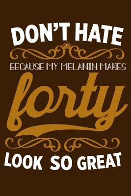 Cover of Don't Hate Because My Melanin Makes Forty Look So Great