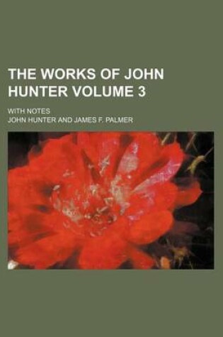 Cover of The Works of John Hunter Volume 3; With Notes