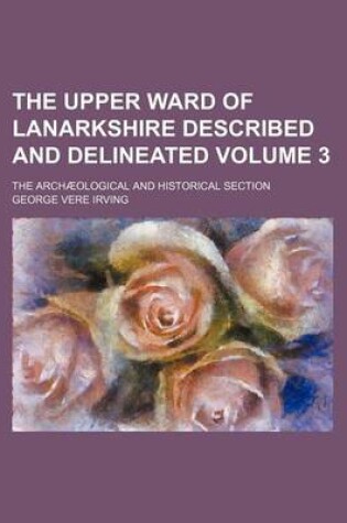 Cover of The Upper Ward of Lanarkshire Described and Delineated Volume 3; The Archaeological and Historical Section