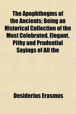 Book cover for The Apophthegms of the Ancients; Being an Historical Collection of the Most Celebrated, Elegant, Pithy and Prudential Sayings of All the