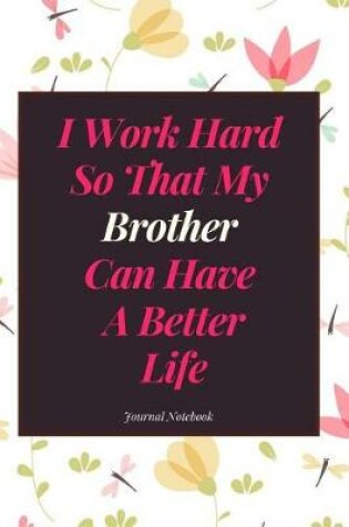 Cover of I Work Hard So That My Brother Can Have a Better Life Journal Notebook