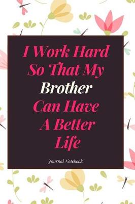 Book cover for I Work Hard So That My Brother Can Have a Better Life Journal Notebook