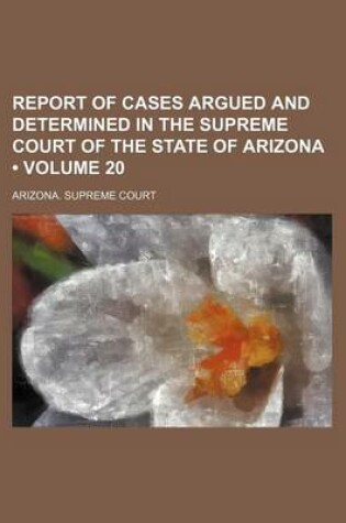 Cover of Report of Cases Argued and Determined in the Supreme Court of the State of Arizona (Volume 20)
