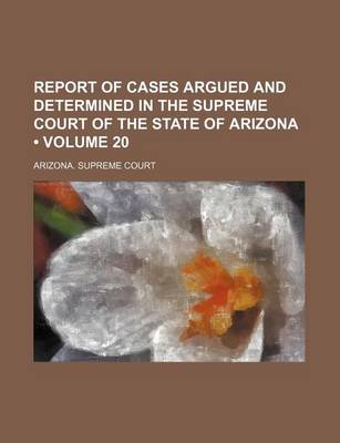 Book cover for Report of Cases Argued and Determined in the Supreme Court of the State of Arizona (Volume 20)