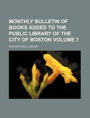 Book cover for Monthly Bulletin of Books Added to the Public Library of the City of Boston Volume 7