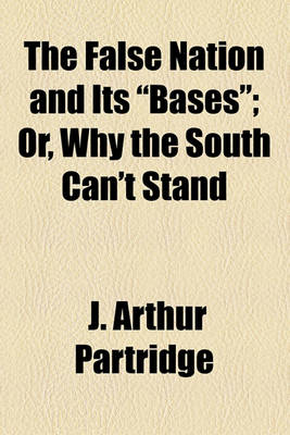 Book cover for The False Nation and Its "Bases"; Or, Why the South Can't Stand