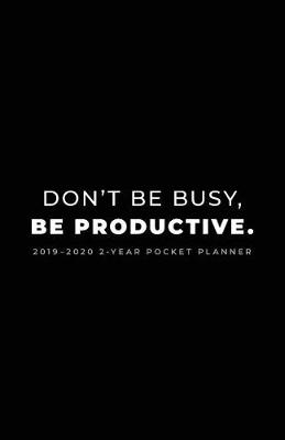 Book cover for 2019-2020 2-Year Pocket Planner; Don't Be Busy, Be Productive.