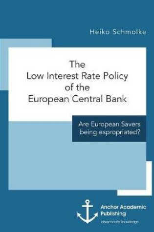 Cover of The Low Interest Rate Policy of the European Central Bank. Are European Savers being expropriated?