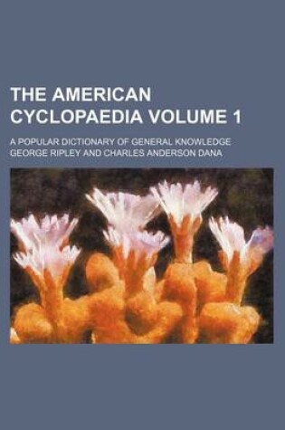 Cover of The American Cyclopaedia Volume 1; A Popular Dictionary of General Knowledge