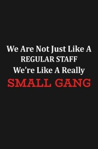Cover of We Are Not Just Like A Regular Staff We're Like A Really Small Gang