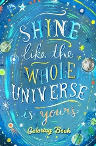 Cover of Shine Like The Whole Universe Is Yours Coloring Book