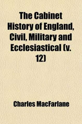 Cover of The Cabinet History of England, Civil, Military and Ecclesiastical (Volume 12); From the Invasion by Julius Caesar to the Year 1846