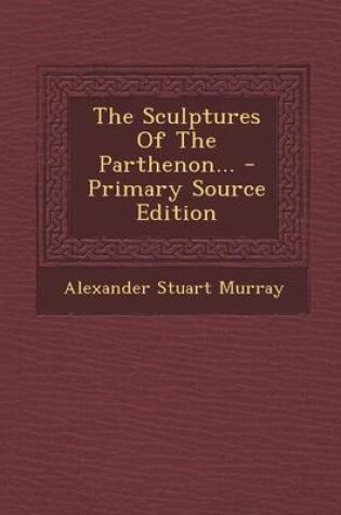 Cover of The Sculptures of the Parthenon... - Primary Source Edition