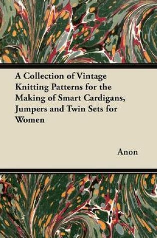 Cover of A Collection of Vintage Knitting Patterns for the Making of Smart Cardigans, Jumpers and Twin Sets for Women