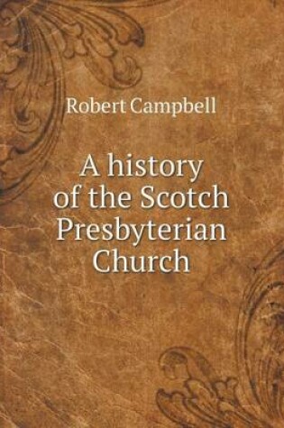 Cover of A history of the Scotch Presbyterian Church