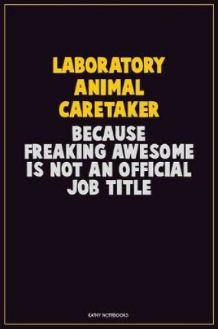 Cover of Laboratory Animal caretaker, Because Freaking Awesome Is Not An Official Job Title