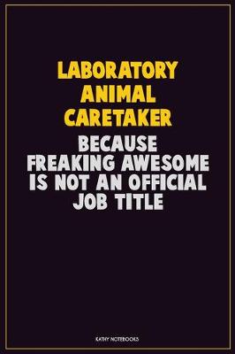 Book cover for Laboratory Animal caretaker, Because Freaking Awesome Is Not An Official Job Title